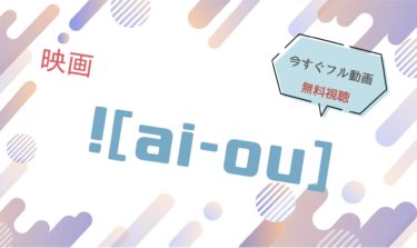 映画｜ai ou（アイオー）のフル動画を無料視聴する方法