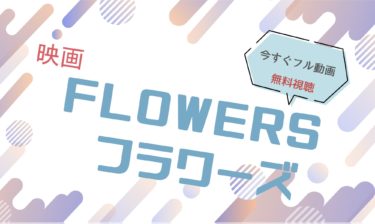 映画『FLOWERS フラワーズ』の動画をフルで無料視聴できる配信サイト