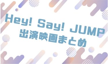 2020｜Hey! Say! JUMPメンバー出演のおすすめ映画ランキングと作品一覧まとめ