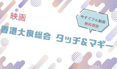 映画｜香港大夜総会 タッチ&マギーのフル動画を無料視聴する方法