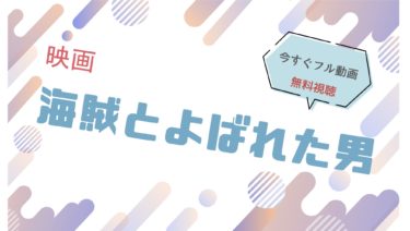 映画『海賊とよばれた男 』の動画をフルで無料視聴できる配信サイト