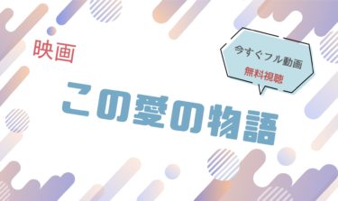 映画｜この愛の物語のフル動画を無料視聴する方法