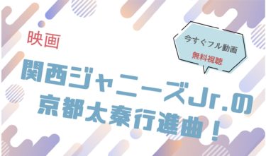 映画『関西ジャニーズJr.の京都太秦行進曲！』の動画をフルで無料視聴できる配信サイト