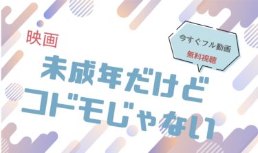 映画『未成年だけどコドモじゃない 』の動画をフルで無料視聴できる配信サイト