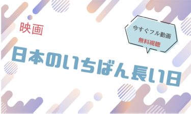 映画『日本のいちばん長い日（2015）』の動画をフルで無料視聴できる配信サイト