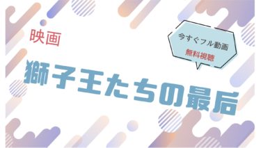 映画｜獅子王たちの最后のフル動画を無料視聴する方法