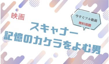 映画｜スキャナー　記憶のカケラをよむ男のフル動画を無料視聴する方法