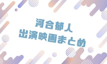 2020｜河合郁人出演のおすすめ映画ランキングと作品一覧まとめ