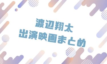 2020｜渡辺翔太出演のおすすめ映画ランキングと作品一覧まとめ